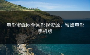 电影蜜蜂网全网影视资源，蜜蜂电影手机版