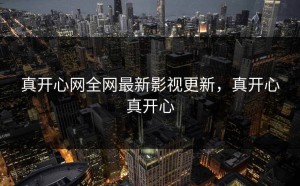 真开心网全网最新影视更新，真开心真开心