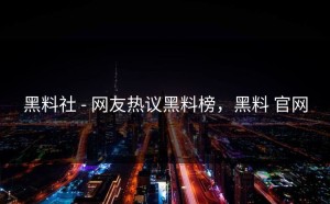 黑料社 - 网友热议黑料榜，黑料 官网