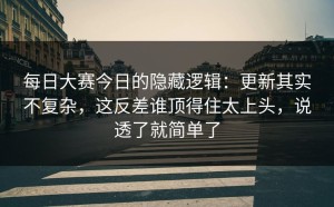 每日大赛今日的隐藏逻辑：更新其实不复杂，这反差谁顶得住太上头，说透了就简单了