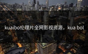 kuaibo伦理片全网影视资源，kua bol