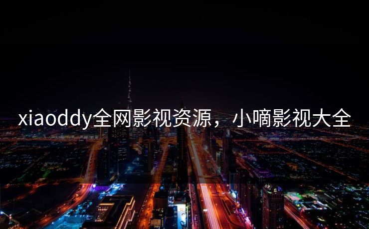 xiaoddy全网影视资源，小嘀影视大全