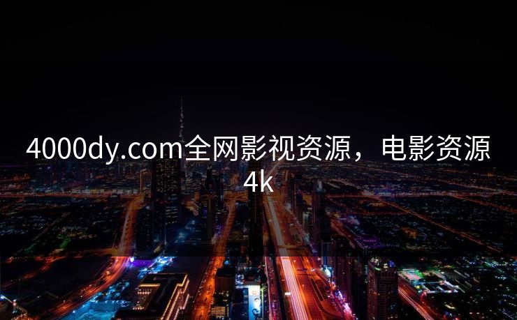 4000dy.com全网影视资源，电影资源4k