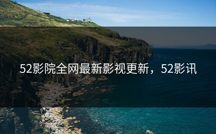 52影院全网最新影视更新，52影讯