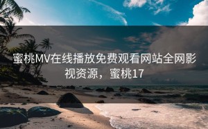 蜜桃MV在线播放免费观看网站全网影视资源，蜜桃17