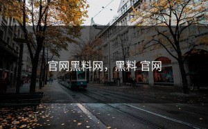 官网黑料网，黑料 官网