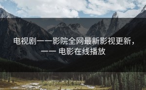 电视剧一一影院全网最新影视更新，一一 电影在线播放