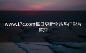 www.17c.com每日更新全站热门影片整理