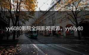 yy6080影院全网影视资源，yy60y80