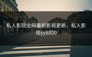 私人影院全网最新影视更新，私人影视yy8800