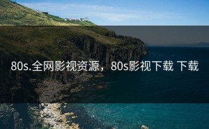 80s.全网影视资源，80s影视下载 下载