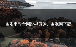 围观电影全网影视资源，围观网下载