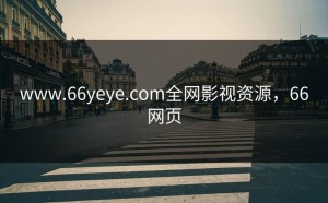 www.66yeye.com全网影视资源，66网页