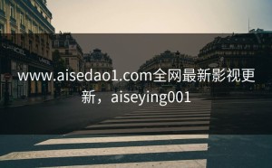 www.aisedao1.com全网最新影视更新，aiseying001