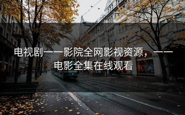 电视剧一一影院全网影视资源，一一电影全集在线观看