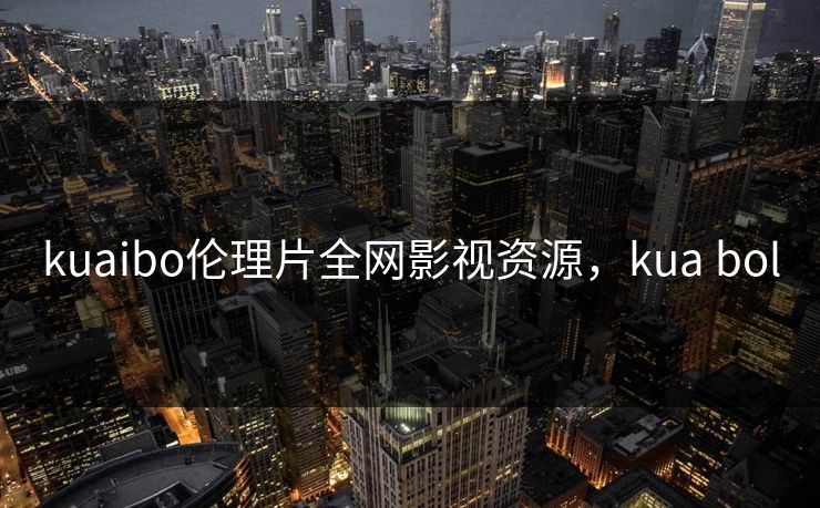 kuaibo伦理片全网影视资源，kua bol