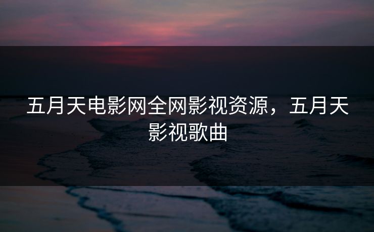 五月天电影网全网影视资源，五月天影视歌曲