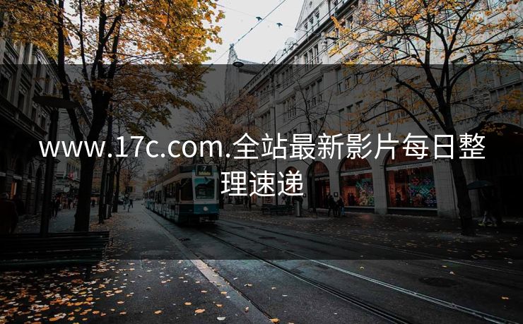 www.17c.com.全站最新影片每日整理速递