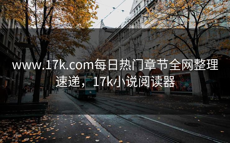 www.17k.com每日热门章节全网整理速递，17k小说阅读器