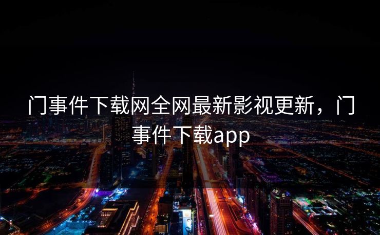 门事件下载网全网最新影视更新,门事件下载app 门事件下载网全网最新影视更新,门事件下载app
