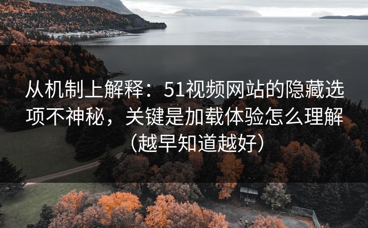 从机制上解释:51视频网站的隐藏选项不神秘,关键是加载体验怎么理解(越早知道越好) 从机制上解释:51视频网站的隐藏选项不神秘,关键是加载体验怎么理解(越早知道越好)